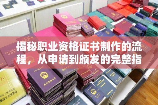 鹤峰揭秘职业资格证书制作的流程，从申请到颁发的完整指南